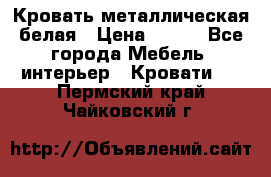 Кровать металлическая белая › Цена ­ 850 - Все города Мебель, интерьер » Кровати   . Пермский край,Чайковский г.